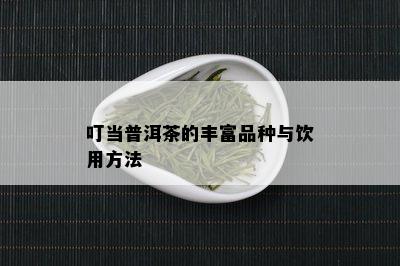 叮当普洱茶的丰富品种与饮用方法