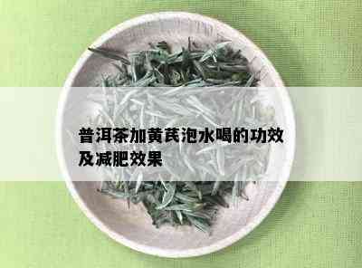 普洱茶加黄芪泡水喝的功效及减肥效果