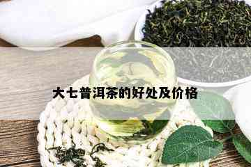 大七普洱茶的好处及价格