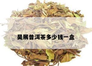 昊展普洱茶多少钱一盒