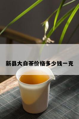 新县大白茶价格多少钱一克