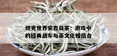 坦克世界安吉白茶：游戏中的经典战车与茶文化相结合