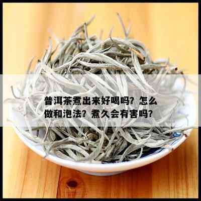 普洱茶煮出来好喝吗？怎么做和泡法？煮久会有害吗？