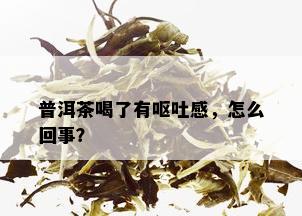 普洱茶喝了有呕吐感，怎么回事？