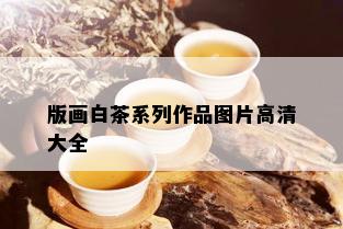 版画白茶系列作品图片高清大全