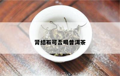 肾结石可否喝普洱茶