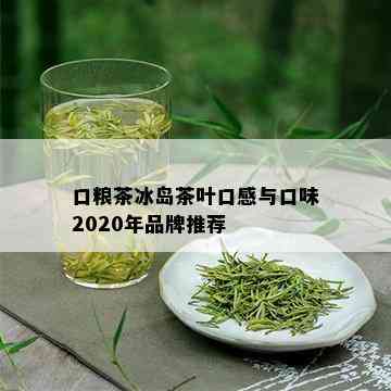 口粮茶冰岛茶叶口感与口味2020年品牌推荐