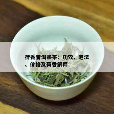 荷香普洱熟茶：功效、泡法、价格及荷香解释