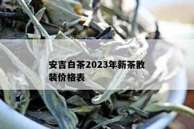 安吉白茶2023年新茶散装价格表