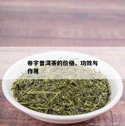 帝字普洱茶的价格、功效与作用