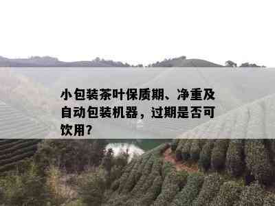 小包装茶叶保质期、净重及自动包装机器，过期是否可饮用？