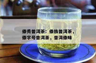 傣秀普洱茶：傣族普洱茶，傣字号普洱茶，普洱傣味