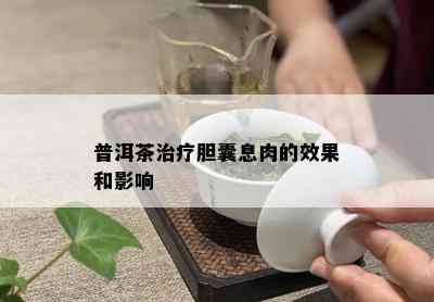 普洱茶治疗胆囊息肉的效果和影响