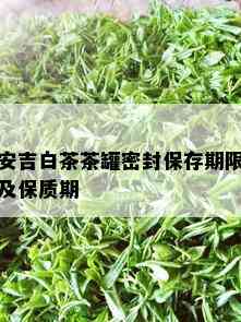 安吉白茶茶罐密封保存期限及保质期