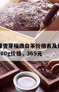 绿雪芽福鼎白茶价格表及眉300g价格，369元