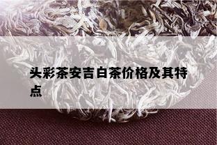 头彩茶安吉白茶价格及其特点