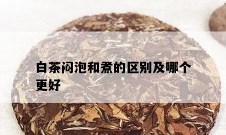 白茶闷泡和煮的区别及哪个更好