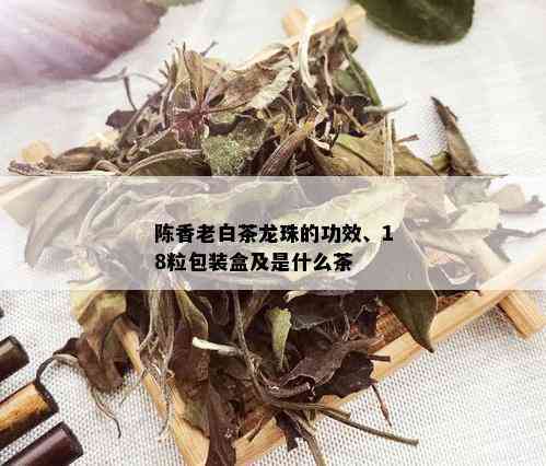 陈香老白茶龙珠的功效、18粒包装盒及是什么茶