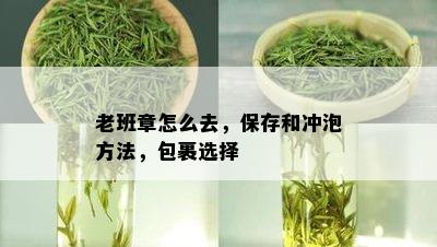 老班章怎么去，保存和冲泡方法，包裹选择