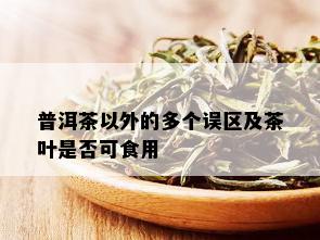 普洱茶以外的多个误区及茶叶是否可食用