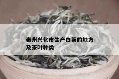 泰州兴化市生产白茶的地方及茶叶种类