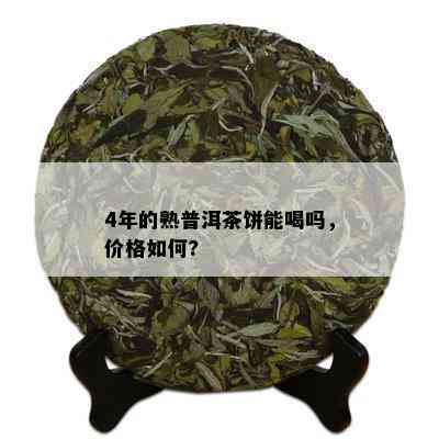 4年的熟普洱茶饼能喝吗，价格如何?