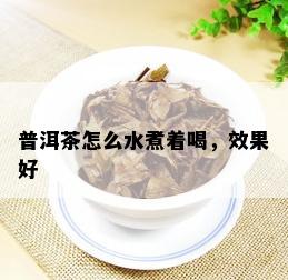 普洱茶怎么水煮着喝，效果好