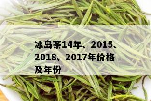 冰岛茶14年、2015、2018、2017年价格及年份