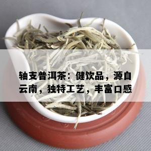 轴支普洱茶：健饮品，源自云南，独特工艺，丰富口感