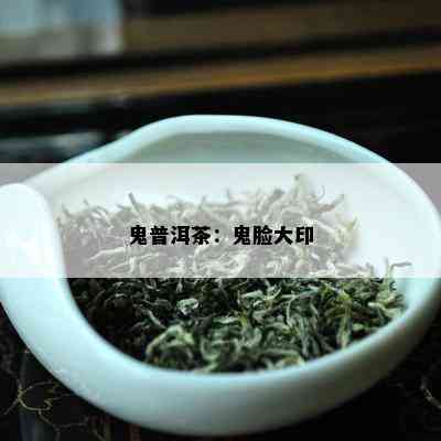 鬼普洱茶：鬼脸大印