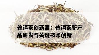 普洱茶创新高：普洱茶新产品研发与关键技术创新