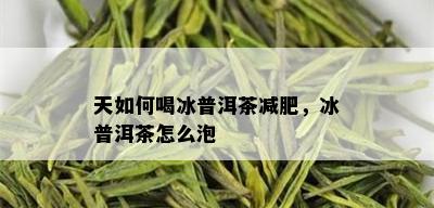 天如何喝冰普洱茶减肥，冰普洱茶怎么泡