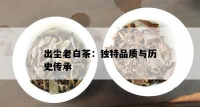 出尘老白茶：独特品质与历史传承