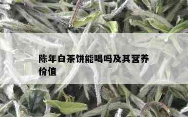 陈年白茶饼能喝吗及其营养价值