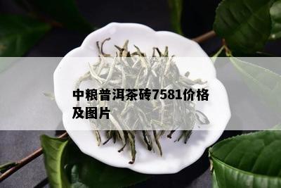 中粮普洱茶砖7581价格及图片