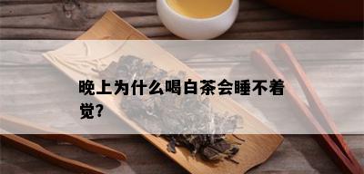 晚上为什么喝白茶会睡不着觉？