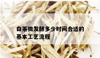 白茶微发酵多少时间合适的基本工艺流程