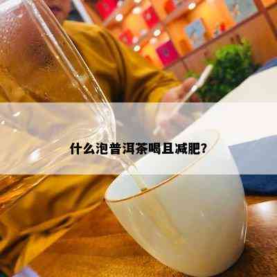 什么泡普洱茶喝且减肥？