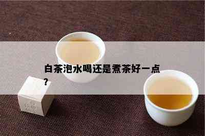 白茶泡水喝还是煮茶好一点？