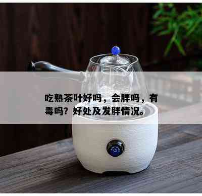 吃熟茶叶好吗，会胖吗，有吗？好处及发胖情况。