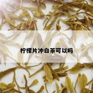 柠檬片冲白茶可以吗