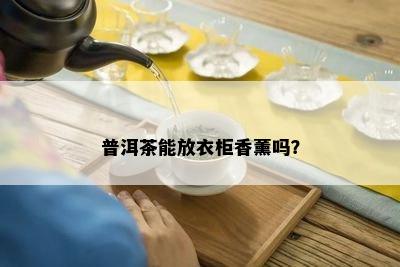 普洱茶能放衣柜香薰吗？