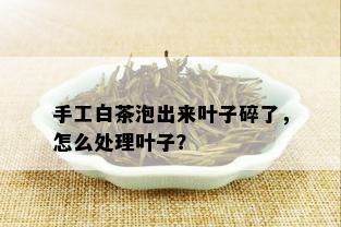 手工白茶泡出来叶子碎了，怎么处理叶子？