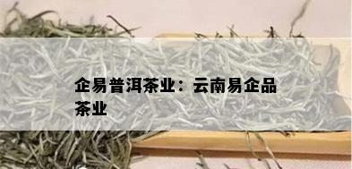 企易普洱茶业：云南易企品茶业