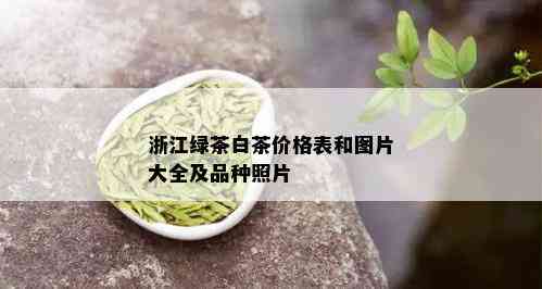 浙江绿茶白茶价格表和图片大全及品种照片