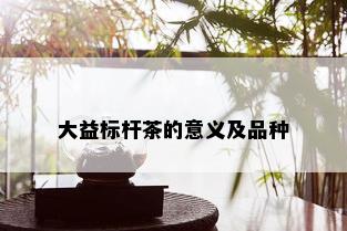 大益标杆茶的意义及品种