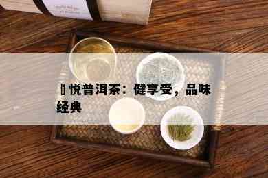 堃悦普洱茶：健享受，品味经典