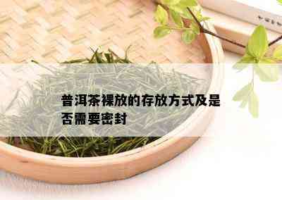 普洱茶裸放的存放方式及是否需要密封