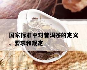 国家标准中对普洱茶的定义、要求和规定