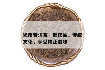 光雨普洱茶：健饮品，传统文化，享受纯正滋味